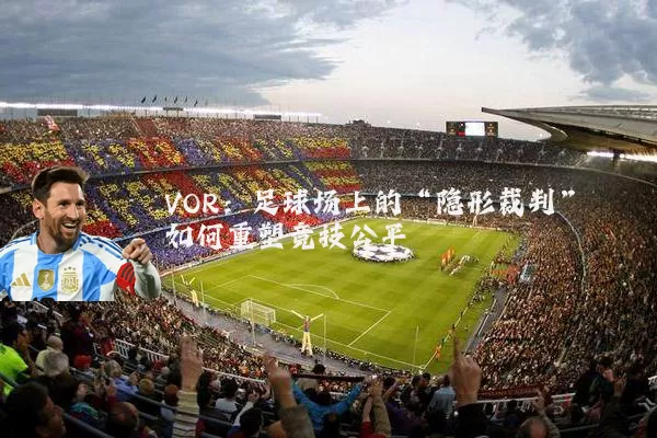 VOR:足球场上的“隐形裁判”如何重塑竞技公平
