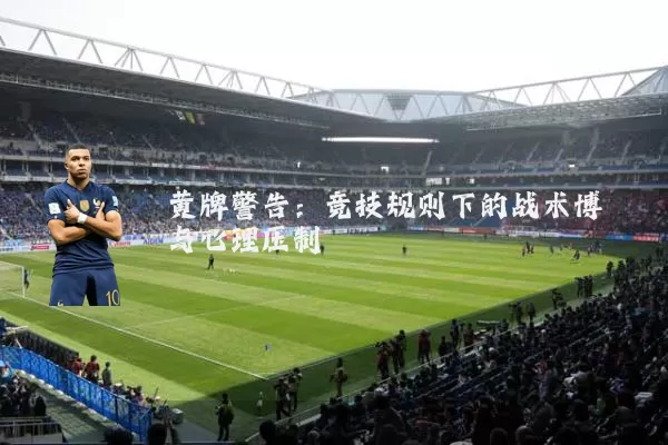 黄牌警告:竞技规则下的战术博弈与心理压制