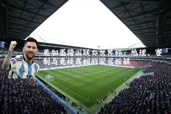 美加墨跨国联办世界杯：地理、赛制与竞技真相的深层拆解