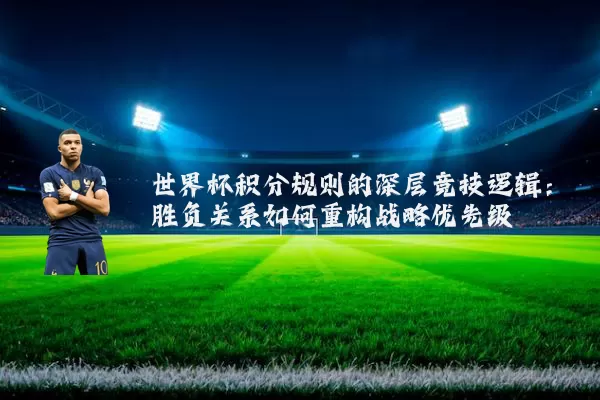 世界杯积分规则的深层竞技逻辑：胜负关系如何重构战略优先级