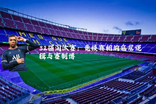 32强淘汰赛：竞技真相的底层逻辑与赛制博弈