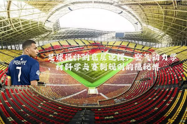足球设计的底层逻辑：空气动力学、材料学与赛制规则的隐秘博弈