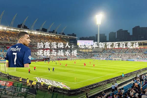脑震荡换人：规则革新背后的竞技逻辑与战术博弈