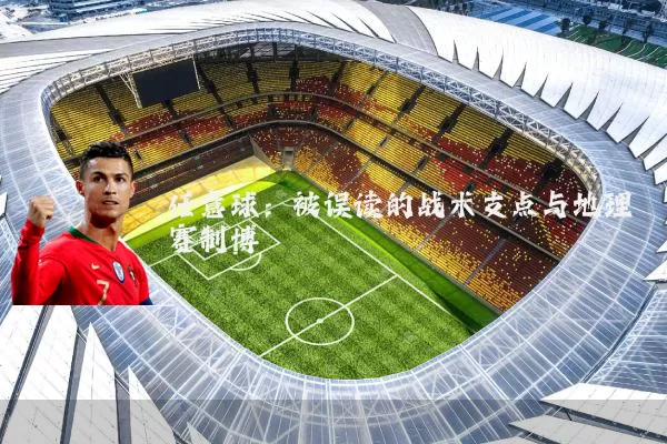 任意球:被误读的战术支点与地理赛制博弈