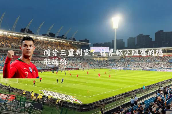 同分三重判定：世界杯小组赛的隐形战场