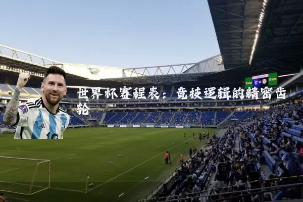 世界杯赛程表：竞技逻辑的精密齿轮