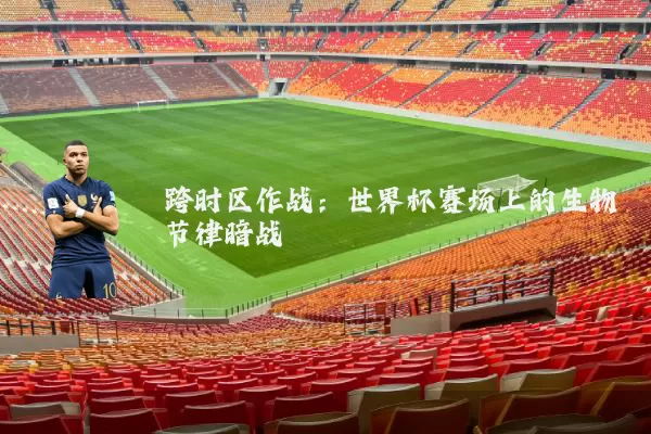 跨时区作战：世界杯赛场上的生物节律暗战