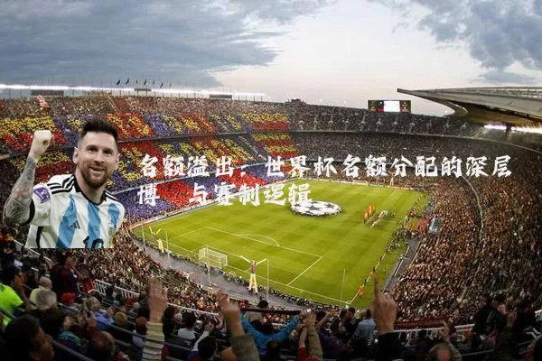 名额溢出：世界杯名额分配的深层博弈与赛制逻辑